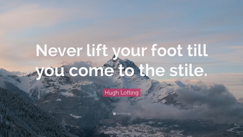 Hugh Lofting Quote: “Never lift your foot till you come to the stile.”