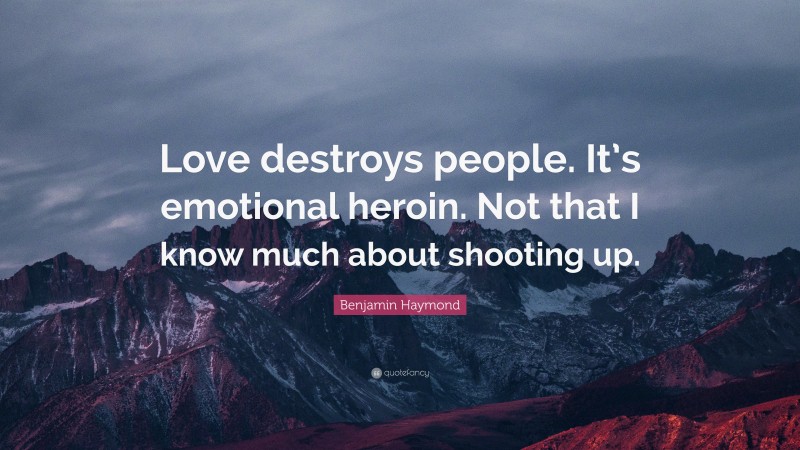 Benjamin Haymond Quote: “Love destroys people. It’s emotional heroin. Not that I know much about shooting up.”