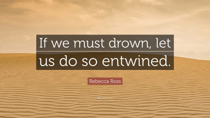 Rebecca Ross Quote: “If we must drown, let us do so entwined.”