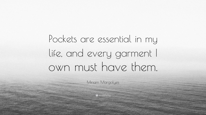 Miriam Margolyes Quote: “Pockets are essential in my life, and every garment I own must have them.”