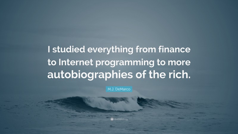 M.J. DeMarco Quote: “I studied everything from finance to Internet programming to more autobiographies of the rich.”