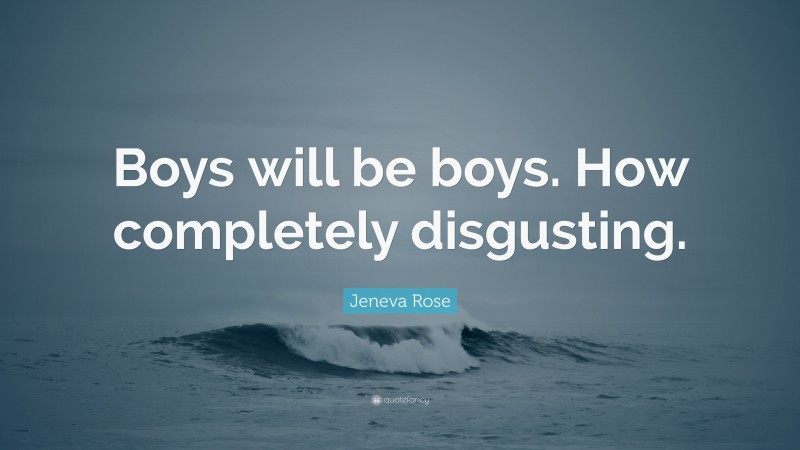 Jeneva Rose Quote: “Boys will be boys. How completely disgusting.”