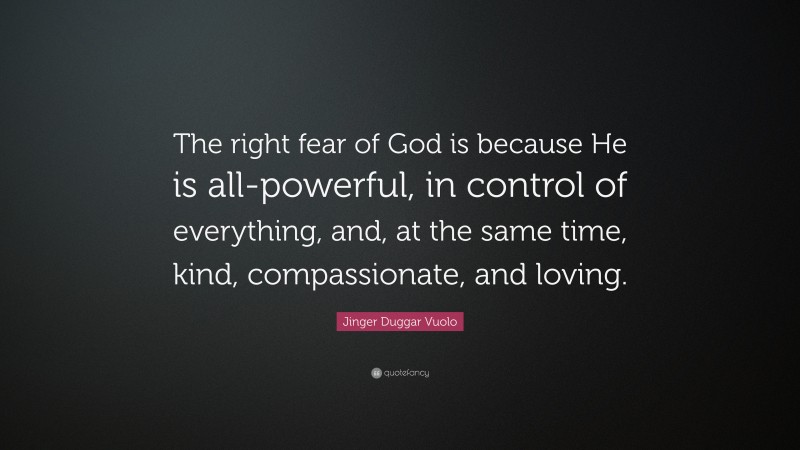 Jinger Duggar Vuolo Quote: “The right fear of God is because He is all-powerful, in control of everything, and, at the same time, kind, compassionate, and loving.”