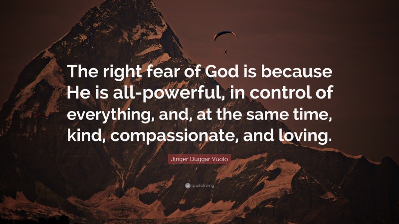 Jinger Duggar Vuolo Quote: “The right fear of God is because He is all-powerful, in control of everything, and, at the same time, kind, compassionate, and loving.”