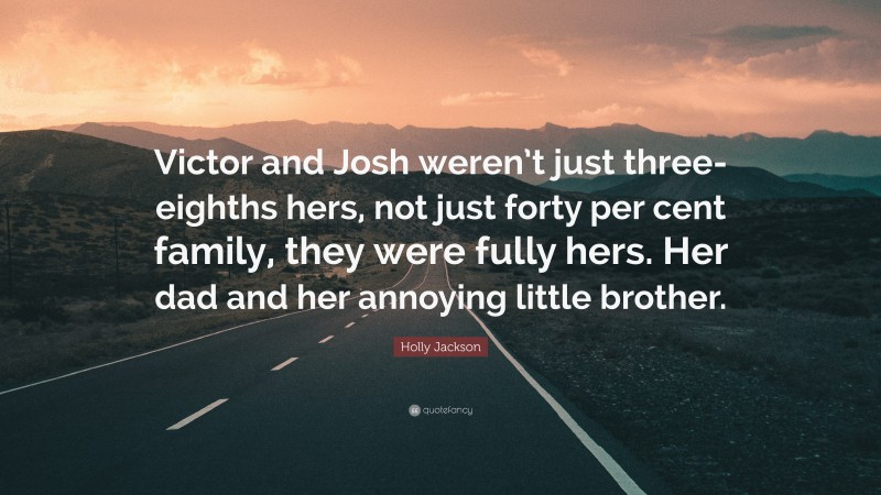 Holly Jackson Quote: “Victor and Josh weren’t just three-eighths hers, not just forty per cent family, they were fully hers. Her dad and her annoying little brother.”