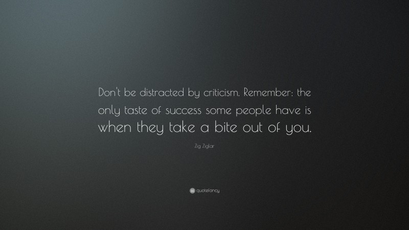 Zig Ziglar Quote: “Don't be distracted by criticism. Remember: the only ...