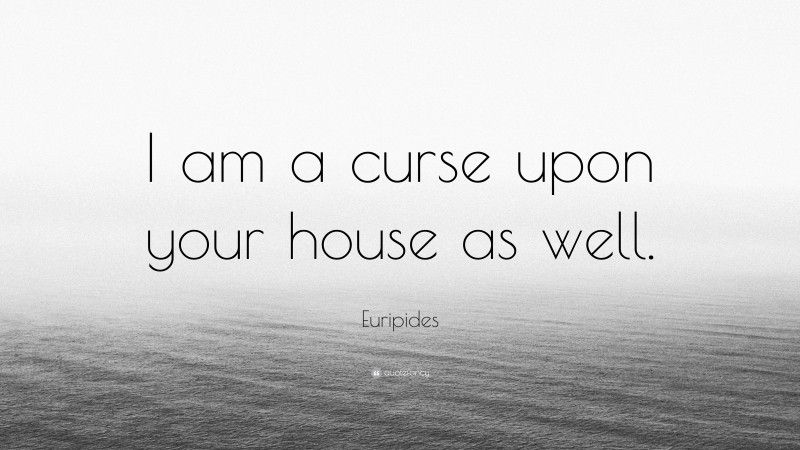 Euripides Quote: “I am a curse upon your house as well.”