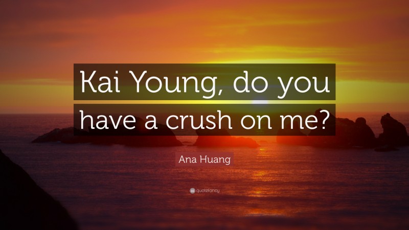 Ana Huang Quote: “Kai Young, do you have a crush on me?”