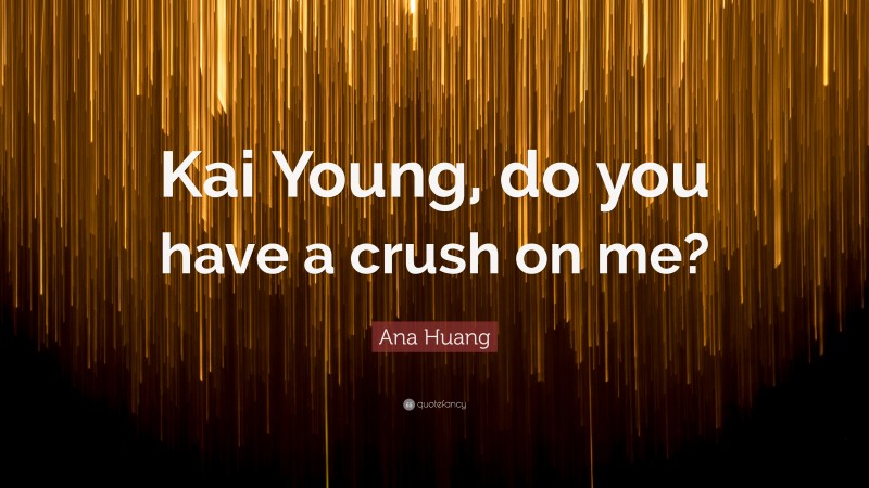Ana Huang Quote: “Kai Young, do you have a crush on me?”