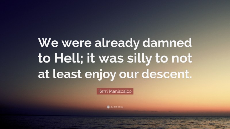 Kerri Maniscalco Quote: “We were already damned to Hell; it was silly to not at least enjoy our descent.”