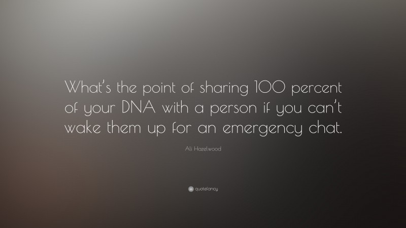 Ali Hazelwood Quote: “What’s the point of sharing 100 percent of your DNA with a person if you can’t wake them up for an emergency chat.”