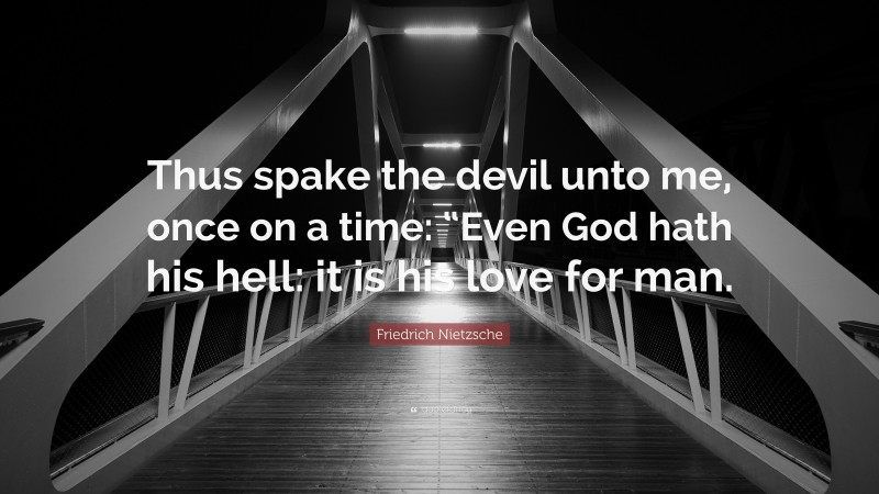 Friedrich Nietzsche Quote: “Thus spake the devil unto me, once on a time: “Even God hath his hell: it is his love for man.”
