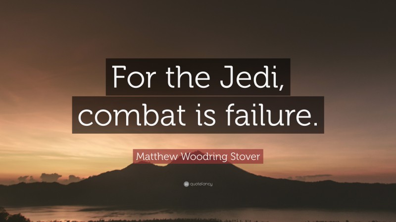 Matthew Woodring Stover Quote: “For the Jedi, combat is failure.”