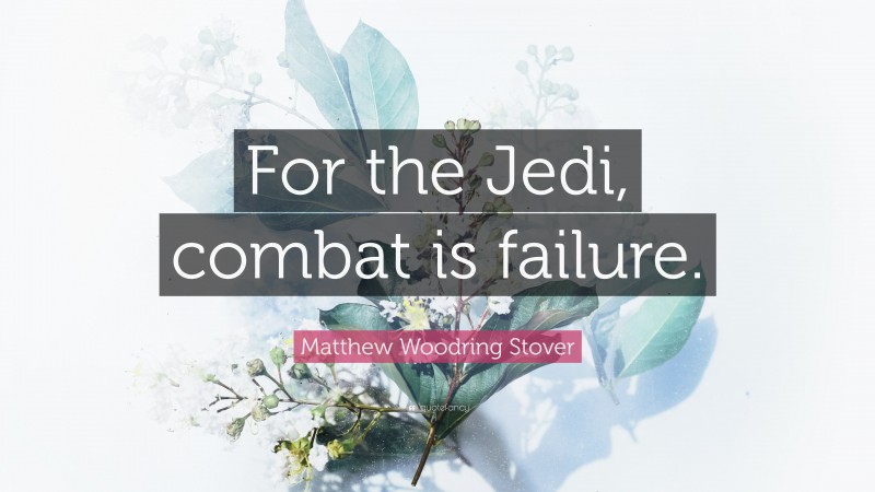 Matthew Woodring Stover Quote: “For the Jedi, combat is failure.”