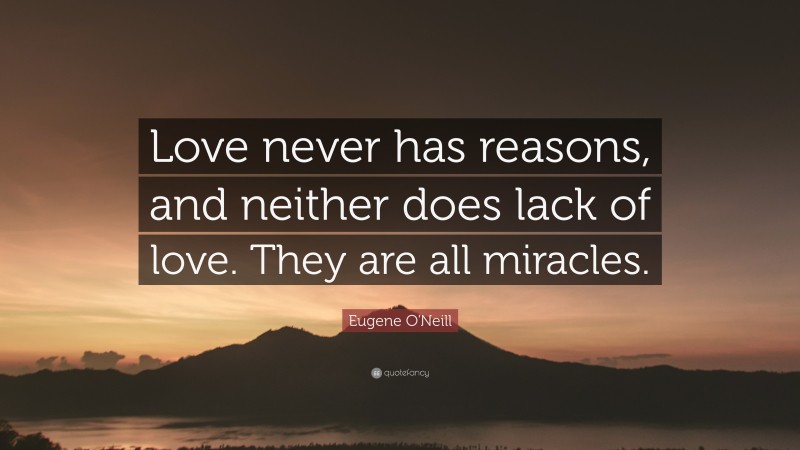 Eugene O'Neill Quote: “Love never has reasons, and neither does lack of love. They are all miracles.”