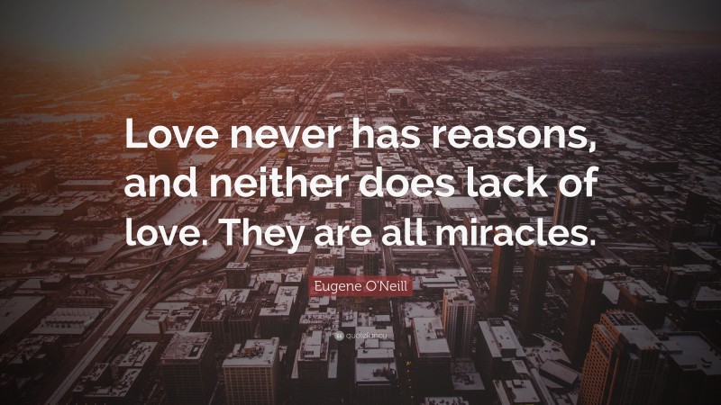 Eugene O'Neill Quote: “Love never has reasons, and neither does lack of love. They are all miracles.”