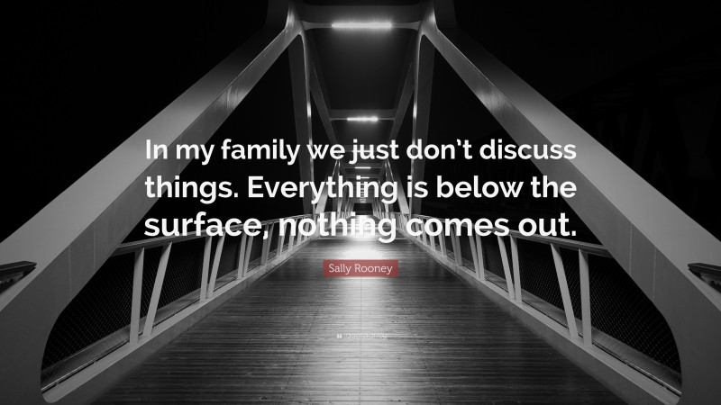 Sally Rooney Quote: “In my family we just don’t discuss things. Everything is below the surface, nothing comes out.”