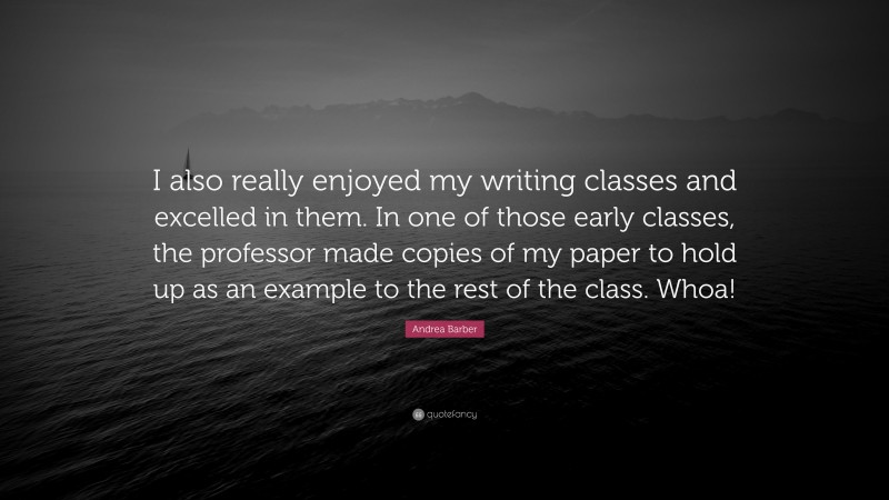 Andrea Barber Quote: “I also really enjoyed my writing classes and excelled in them. In one of those early classes, the professor made copies of my paper to hold up as an example to the rest of the class. Whoa!”