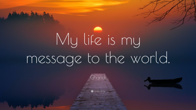 Ghandi Quote: “My life is my message to the world.”