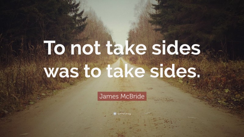 James McBride Quote: “To not take sides was to take sides.”