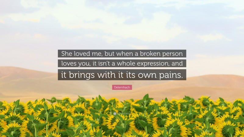 Delemhach Quote: “She loved me, but when a broken person loves you, it isn’t a whole expression, and it brings with it its own pains.”