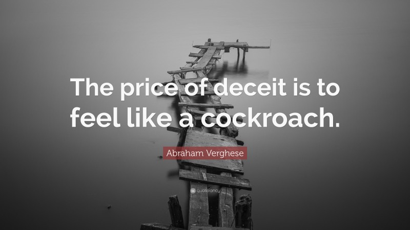 Abraham Verghese Quote: “The price of deceit is to feel like a cockroach.”