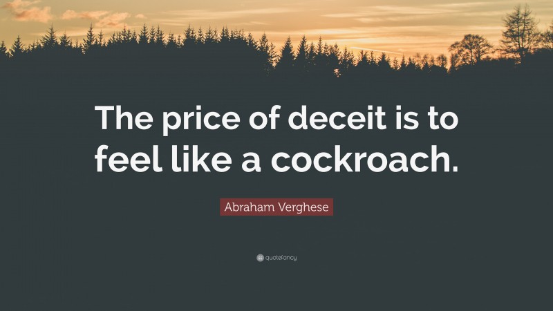 Abraham Verghese Quote: “The price of deceit is to feel like a cockroach.”