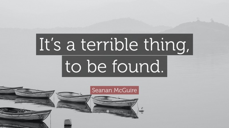Seanan McGuire Quote: “It’s a terrible thing, to be found.”
