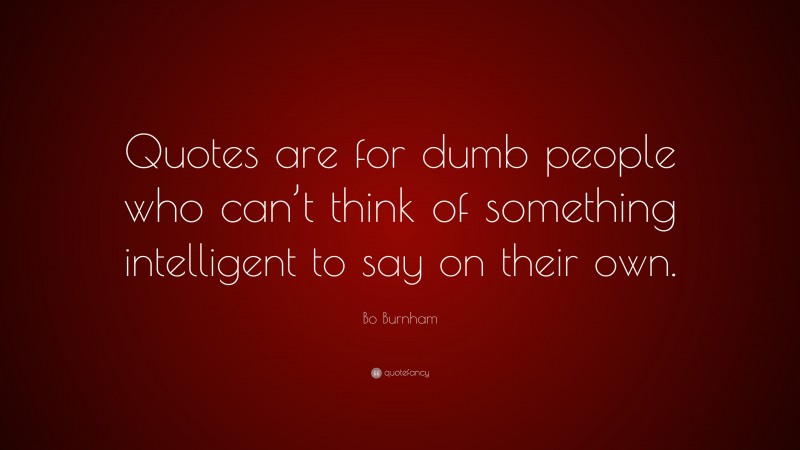 Bo Burnham Quote: “Quotes are for dumb people who can’t think of something intelligent to say on their own.”