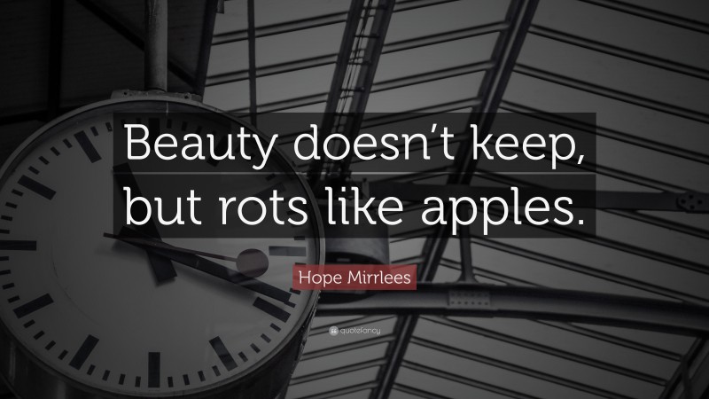 Hope Mirrlees Quote: “Beauty doesn’t keep, but rots like apples.”
