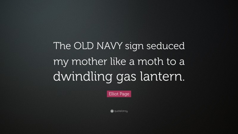 Elliot Page Quote: “The OLD NAVY sign seduced my mother like a moth to a dwindling gas lantern.”