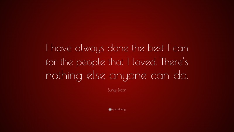 Sunyi Dean Quote: “I have always done the best I can for the people that I loved. There’s nothing else anyone can do.”