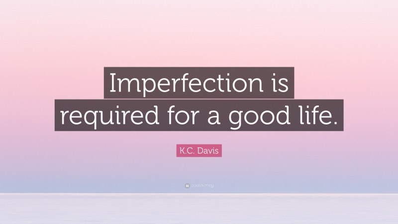 K.C. Davis Quote: “Imperfection is required for a good life.”