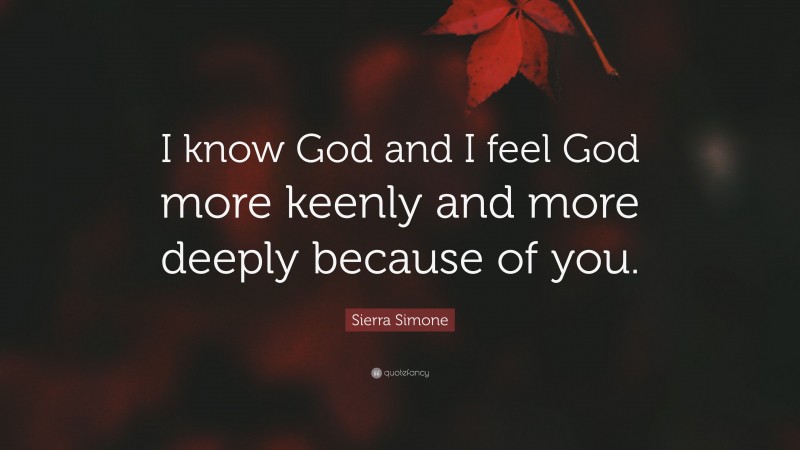 Sierra Simone Quote: “I know God and I feel God more keenly and more deeply because of you.”