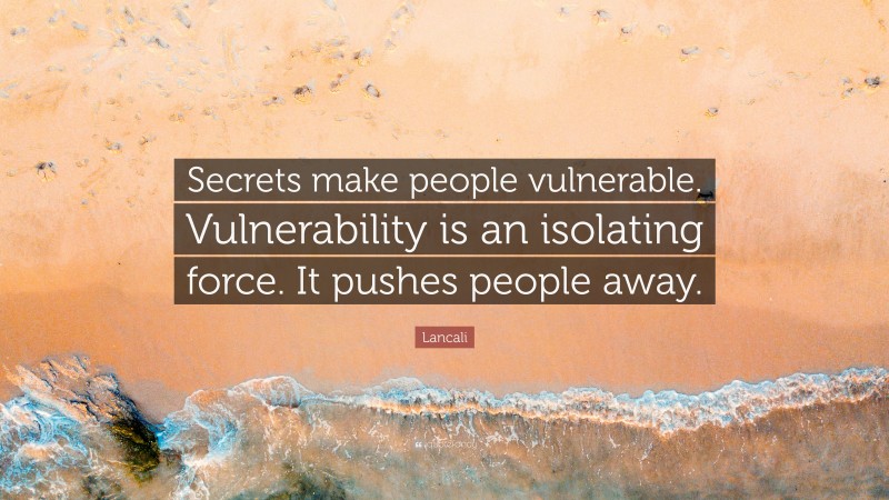 Lancali Quote: “Secrets make people vulnerable. Vulnerability is an isolating force. It pushes people away.”
