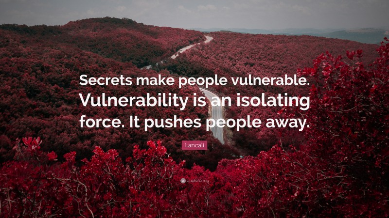 Lancali Quote: “Secrets make people vulnerable. Vulnerability is an isolating force. It pushes people away.”