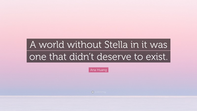 Ana Huang Quote: “A world without Stella in it was one that didn’t deserve to exist.”