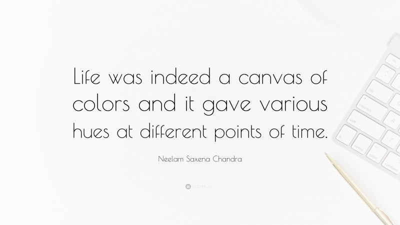 Neelam Saxena Chandra Quote: “Life was indeed a canvas of colors and it gave various hues at different points of time.”