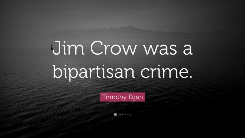 Timothy Egan Quote: “Jim Crow was a bipartisan crime.”