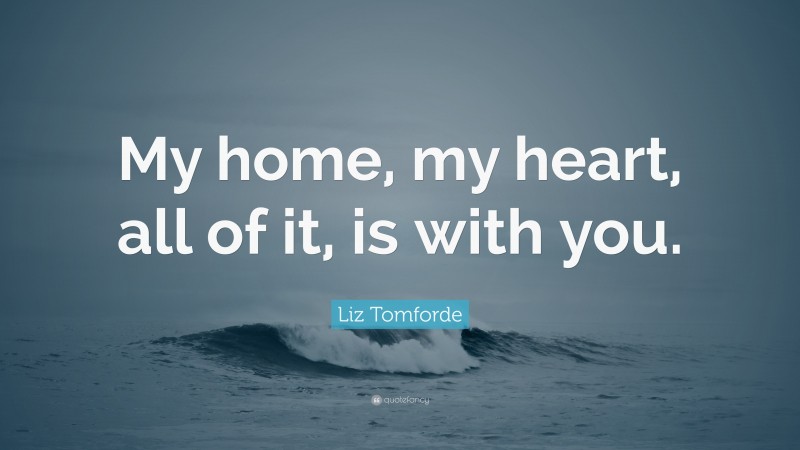 Liz Tomforde Quote: “My home, my heart, all of it, is with you.”