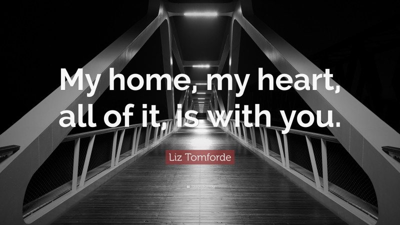 Liz Tomforde Quote: “My home, my heart, all of it, is with you.”