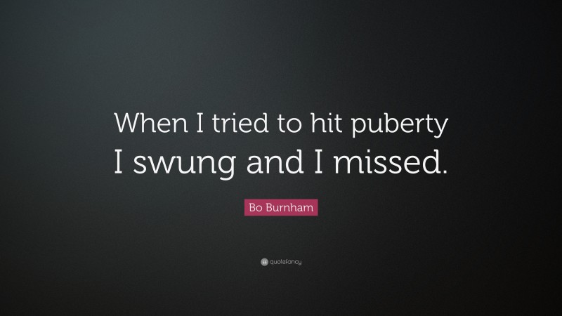 Bo Burnham Quote: “When I tried to hit puberty I swung and I missed.”