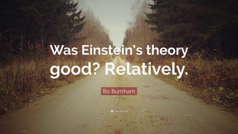Bo Burnham Quote: “Was Einstein’s theory good? Relatively.”