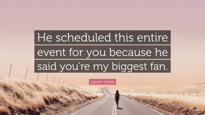 Lauren Asher Quote: “He scheduled this entire event for you because he said you’re my biggest fan.”