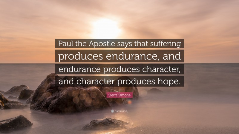 Sierra Simone Quote: “Paul the Apostle says that suffering produces endurance, and endurance produces character, and character produces hope.”
