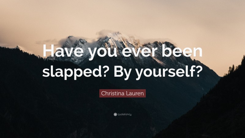 Christina Lauren Quote: “Have you ever been slapped? By yourself?”