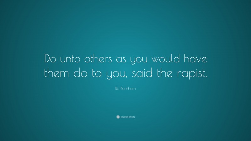 Bo Burnham Quote: “Do unto others as you would have them do to you, said the rapist.”
