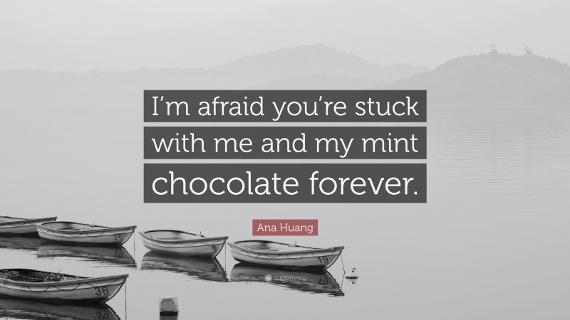 Ana Huang Quote: “I’m afraid you’re stuck with me and my mint chocolate forever.”