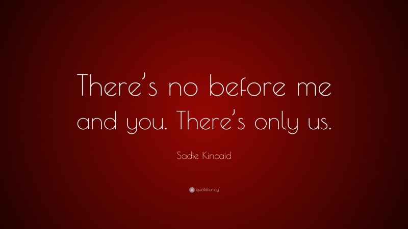 Sadie Kincaid Quote: “There’s no before me and you. There’s only us.”