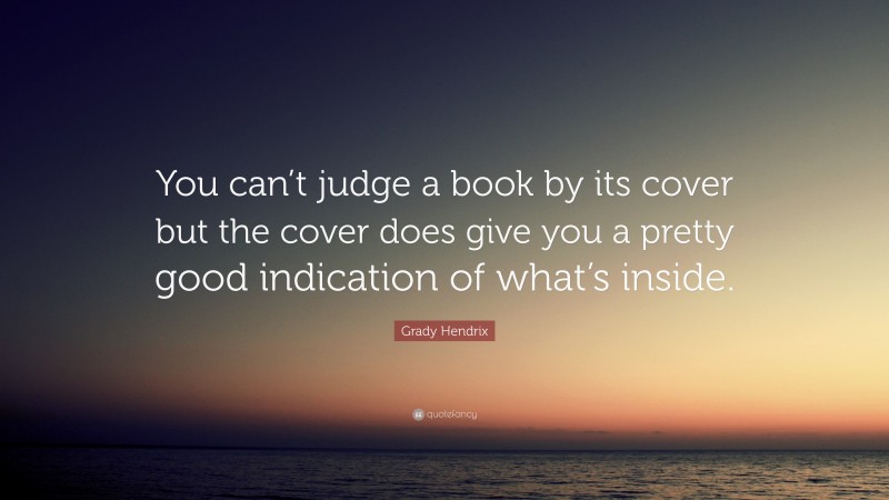 Grady Hendrix Quote: “You can’t judge a book by its cover but the cover does give you a pretty good indication of what’s inside.”